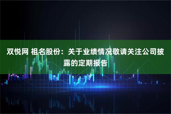 双悦网 祖名股份：关于业绩情况敬请关注公司披露的定期报告