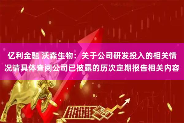亿利金融 沃森生物：关于公司研发投入的相关情况请具体查阅公司已披露的历次定期报告相关内容