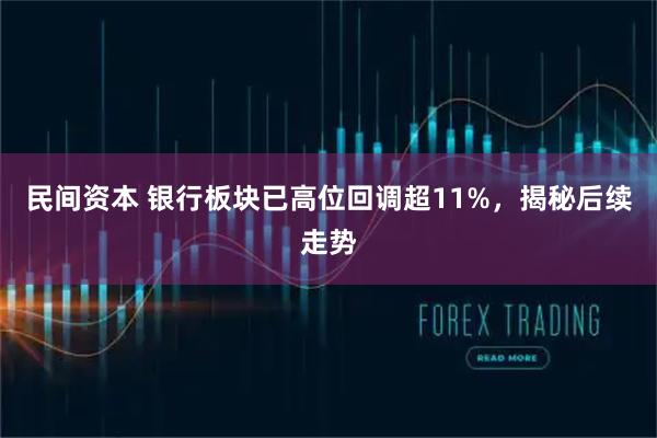 民间资本 银行板块已高位回调超11%，揭秘后续走势