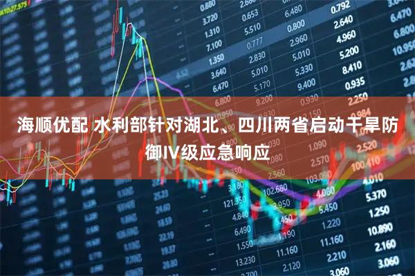 海顺优配 水利部针对湖北、四川两省启动干旱防御Ⅳ级应急响应