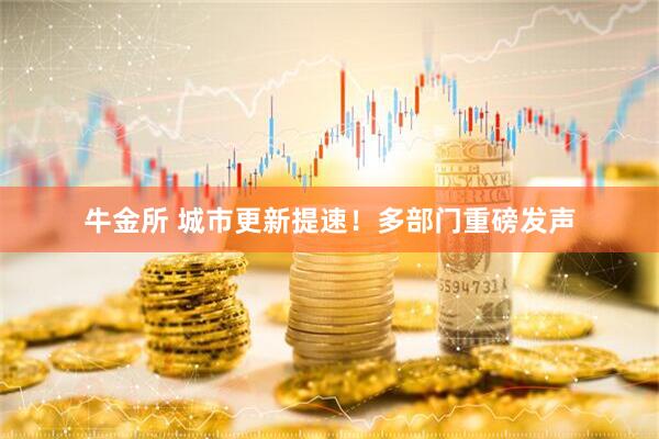 牛金所 城市更新提速！多部门重磅发声