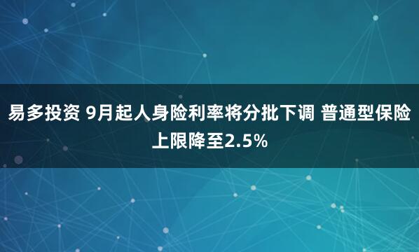 易多投资 9月起人身险利率将分批下调 普通型保险上限降至2.5%