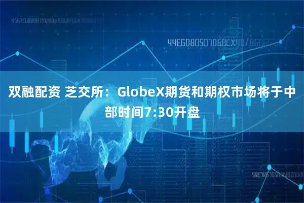 双融配资 芝交所：GlobeX期货和期权市场将于中部时间7:30开盘