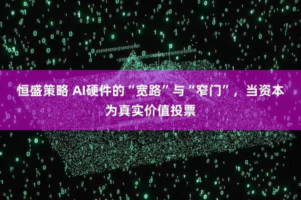 恒盛策略 AI硬件的“宽路”与“窄门”，当资本为真实价值投票