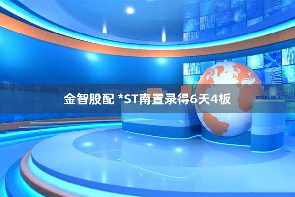 金智股配 *ST南置录得6天4板