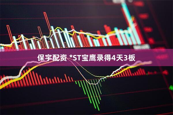 保宇配资 *ST宝鹰录得4天3板