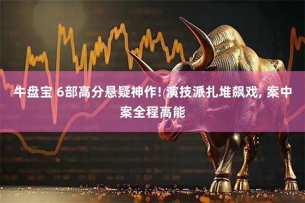 牛盘宝 6部高分悬疑神作! 演技派扎堆飙戏, 案中案全程高能