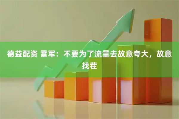 德益配资 雷军：不要为了流量去故意夸大，故意找茬