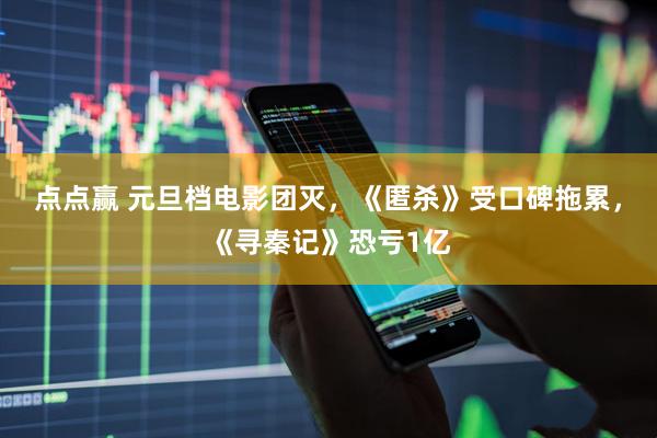 点点赢 元旦档电影团灭，《匿杀》受口碑拖累，《寻秦记》恐亏1亿