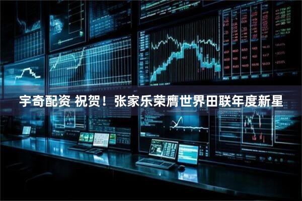 宇奇配资 祝贺！张家乐荣膺世界田联年度新星