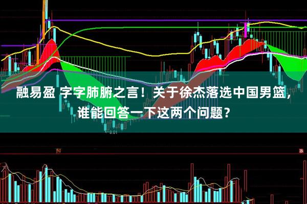 融易盈 字字肺腑之言！关于徐杰落选中国男篮，谁能回答一下这两个问题？