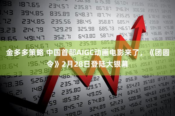 金多多策略 中国首部AIGC动画电影来了，《团圆令》2月28日登陆大银幕