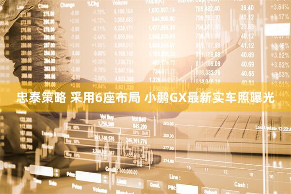 忠泰策略 采用6座布局 小鹏GX最新实车照曝光