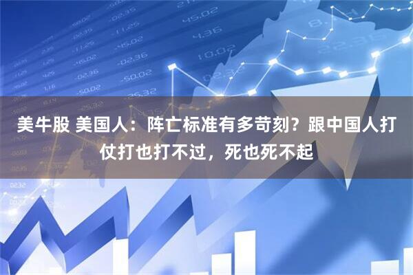 美牛股 美国人：阵亡标准有多苛刻？跟中国人打仗打也打不过，死也死不起